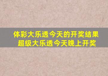 体彩大乐透今天的开奖结果 超级大乐透今天晚上开奖